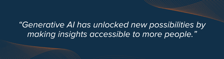 Pull quote - Generative AI has unlocked new possibilities by making insights available to new people